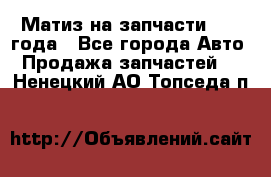 Матиз на запчасти 2010 года - Все города Авто » Продажа запчастей   . Ненецкий АО,Топседа п.